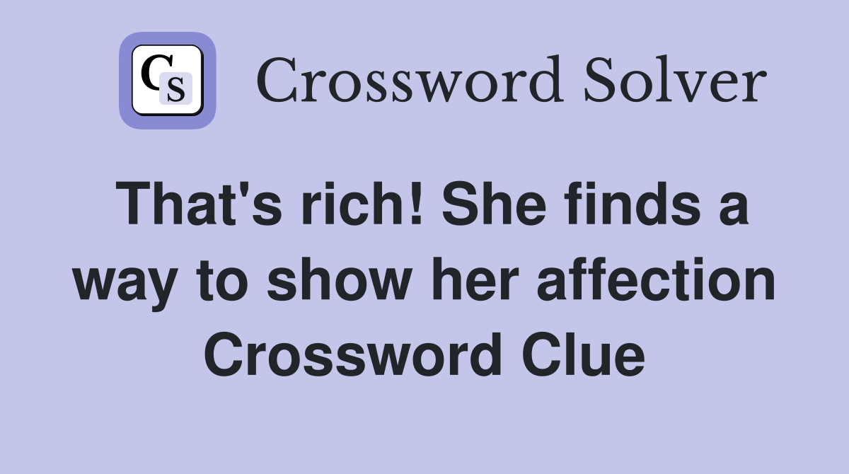 That's rich! She finds a way to show her affection Crossword Clue